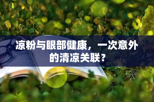 凉粉与眼部健康，一次意外的清凉关联？