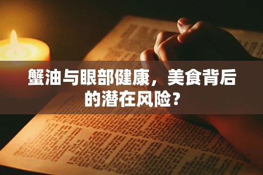 蟹油与眼部健康，美食背后的潜在风险？