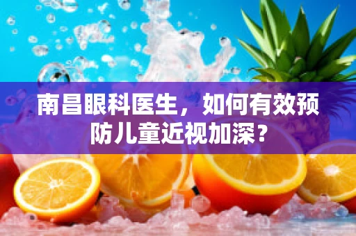 南昌眼科医生，如何有效预防儿童近视加深？