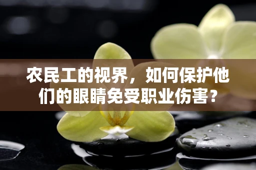 农民工的视界，如何保护他们的眼睛免受职业伤害？