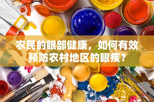 农民的眼部健康，如何有效预防农村地区的眼疾？