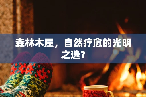 森林木屋，自然疗愈的光明之选？