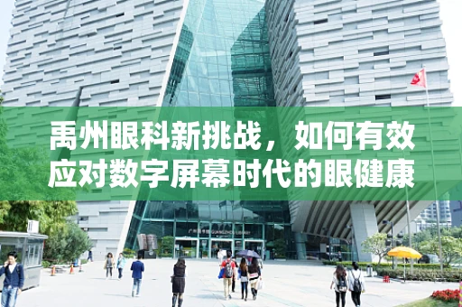 禹州眼科新挑战，如何有效应对数字屏幕时代的眼健康问题？