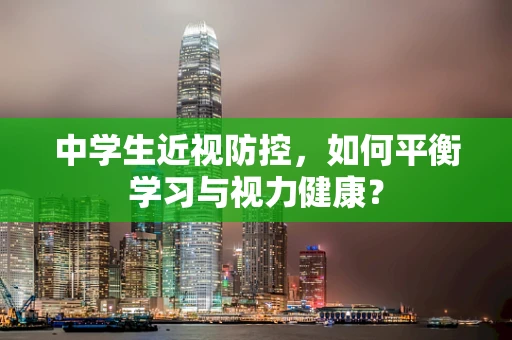 中学生近视防控，如何平衡学习与视力健康？