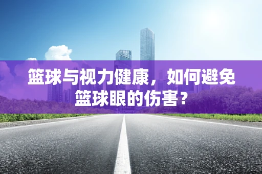篮球与视力健康，如何避免篮球眼的伤害？