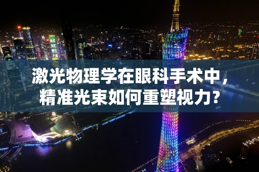 激光物理学在眼科手术中，精准光束如何重塑视力？