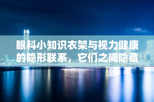 眼科小知识衣架与视力健康的隐形联系，它们之间隐藏着怎样的护眼秘密？