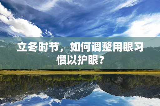 立冬时节，如何调整用眼习惯以护眼？