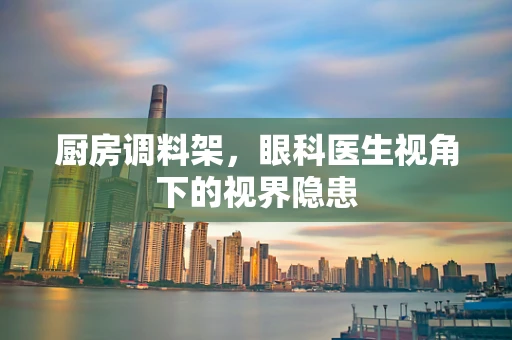 厨房调料架，眼科医生视角下的视界隐患
