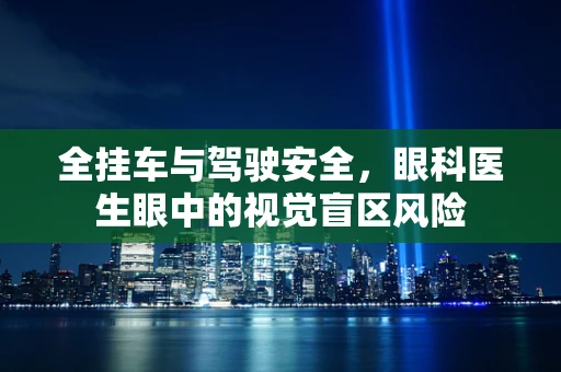 全挂车与驾驶安全，眼科医生眼中的视觉盲区风险