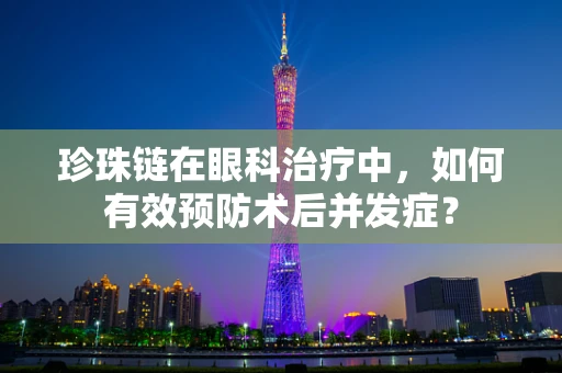 珍珠链在眼科治疗中，如何有效预防术后并发症？