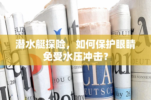 潜水艇探险，如何保护眼睛免受水压冲击？
