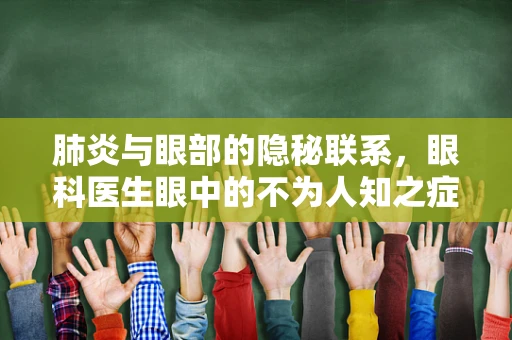 肺炎与眼部的隐秘联系，眼科医生眼中的不为人知之症