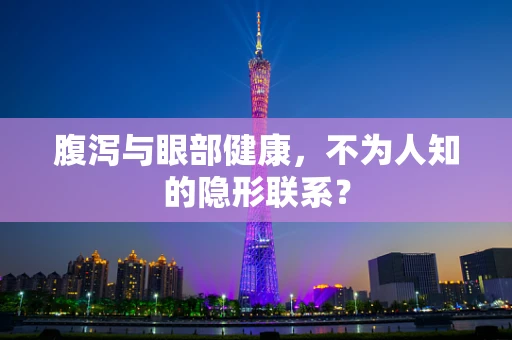 腹泻与眼部健康，不为人知的隐形联系？
