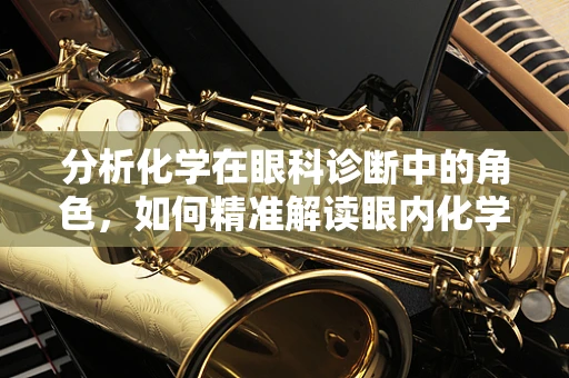 分析化学在眼科诊断中的角色，如何精准解读眼内化学成分变化？
