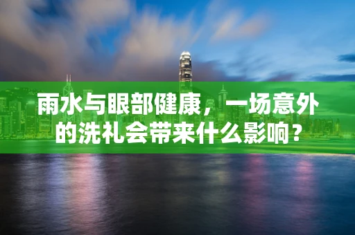雨水与眼部健康，一场意外的洗礼会带来什么影响？