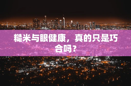 糙米与眼健康，真的只是巧合吗？