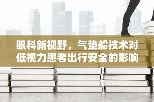 眼科新视野，气垫船技术对低视力患者出行安全的影响？