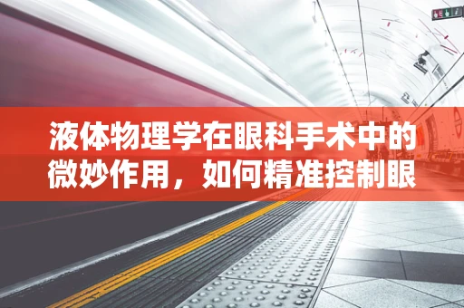 液体物理学在眼科手术中的微妙作用，如何精准控制眼内液体流动？