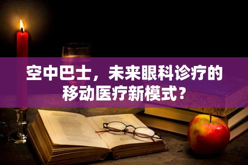 空中巴士，未来眼科诊疗的移动医疗新模式？