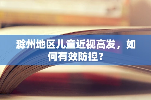 滁州地区儿童近视高发，如何有效防控？