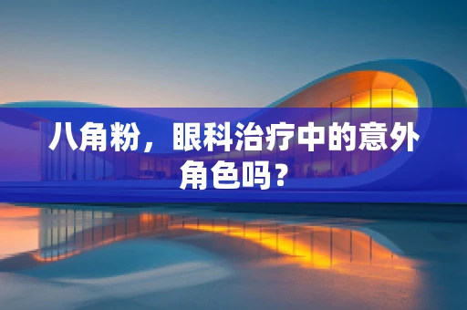 八角粉，眼科治疗中的意外角色吗？