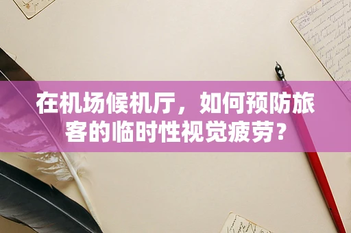 在机场候机厅，如何预防旅客的临时性视觉疲劳？