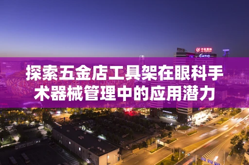 探索五金店工具架在眼科手术器械管理中的应用潜力
