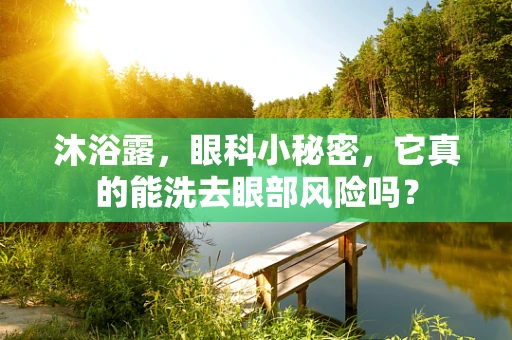沐浴露，眼科小秘密，它真的能洗去眼部风险吗？