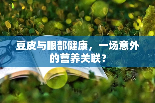 豆皮与眼部健康，一场意外的营养关联？