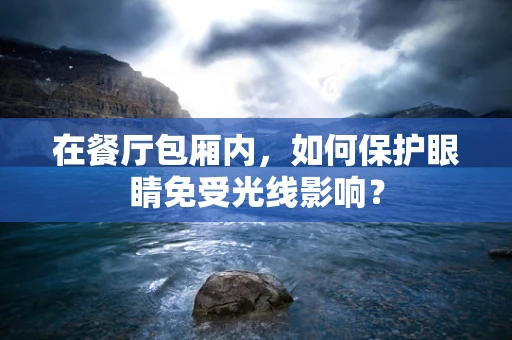 在餐厅包厢内，如何保护眼睛免受光线影响？