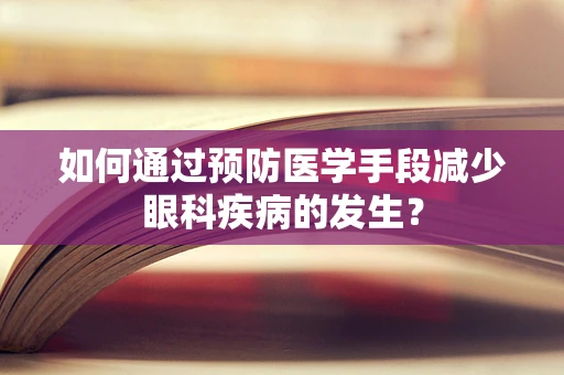 如何通过预防医学手段减少眼科疾病的发生？