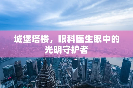 城堡塔楼，眼科医生眼中的光明守护者