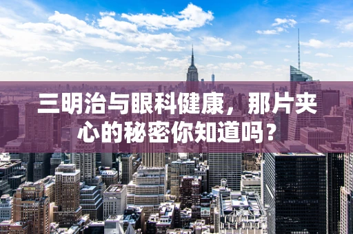 三明治与眼科健康，那片夹心的秘密你知道吗？
