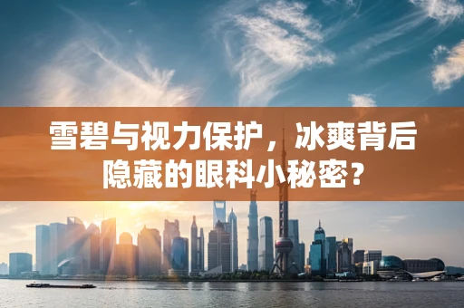 雪碧与视力保护，冰爽背后隐藏的眼科小秘密？