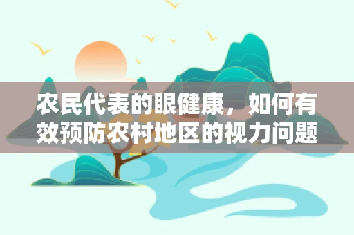 农民代表的眼健康，如何有效预防农村地区的视力问题？