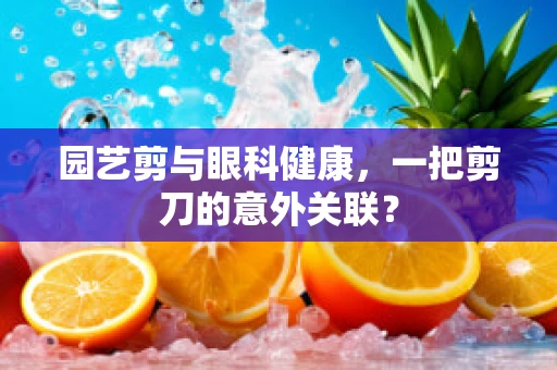 园艺剪与眼科健康，一把剪刀的意外关联？