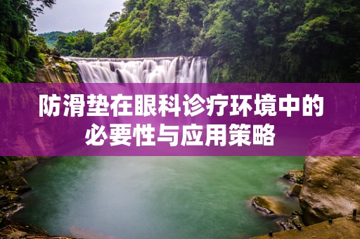防滑垫在眼科诊疗环境中的必要性与应用策略