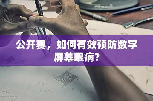 公开赛，如何有效预防数字屏幕眼病？