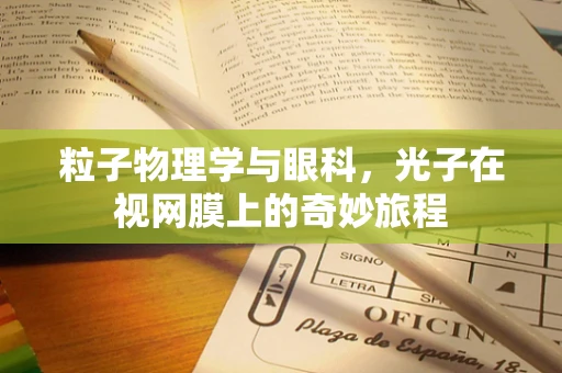 粒子物理学与眼科，光子在视网膜上的奇妙旅程