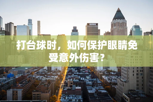 打台球时，如何保护眼睛免受意外伤害？