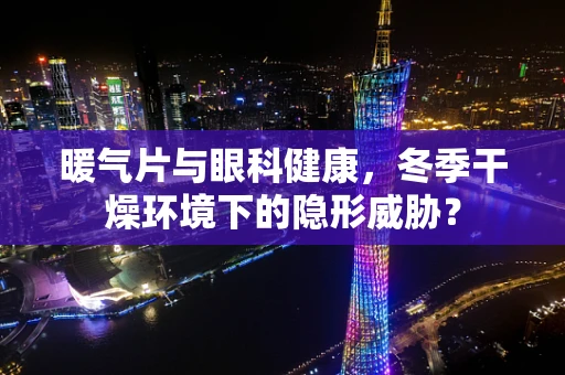 暖气片与眼科健康，冬季干燥环境下的隐形威胁？