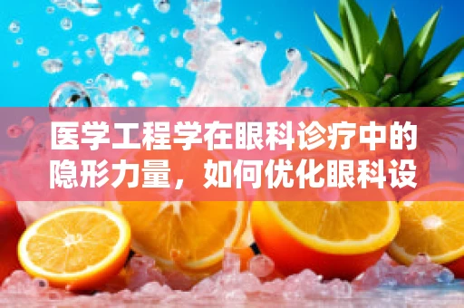医学工程学在眼科诊疗中的隐形力量，如何优化眼科设备以提升患者体验？