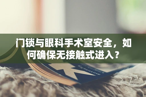 门锁与眼科手术室安全，如何确保无接触式进入？