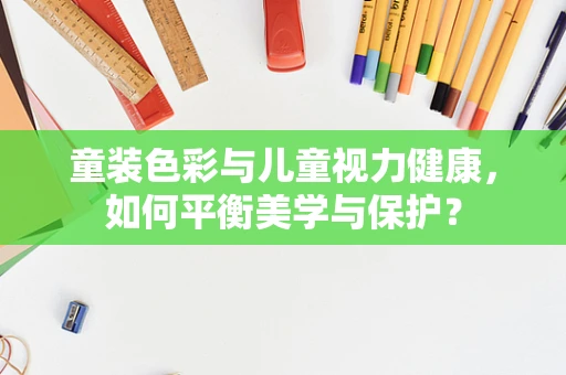 童装色彩与儿童视力健康，如何平衡美学与保护？