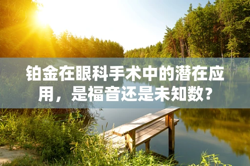 铂金在眼科手术中的潜在应用，是福音还是未知数？