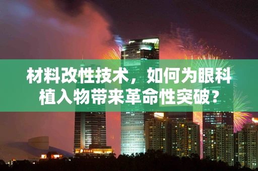 材料改性技术，如何为眼科植入物带来革命性突破？