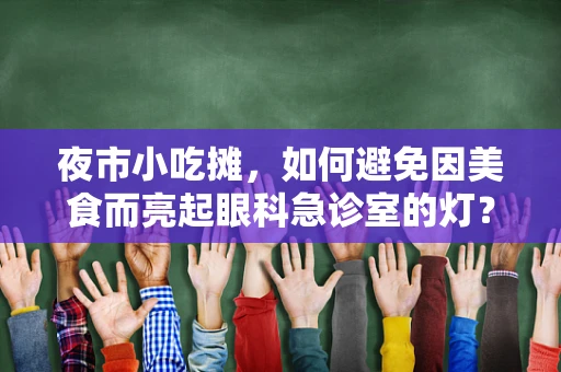 夜市小吃摊，如何避免因美食而亮起眼科急诊室的灯？