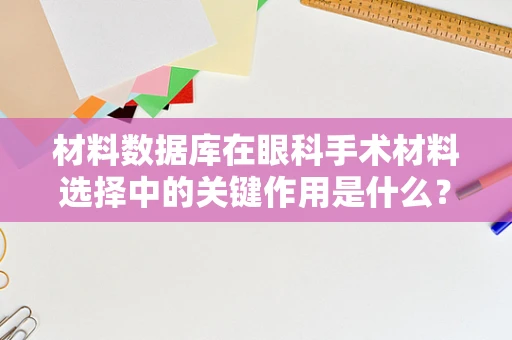 材料数据库在眼科手术材料选择中的关键作用是什么？