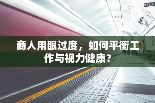 商人用眼过度，如何平衡工作与视力健康？